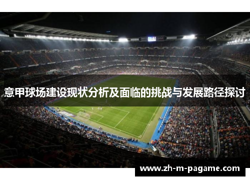 意甲球场建设现状分析及面临的挑战与发展路径探讨 意甲球场建设现状分析及面临的挑战与发展路径探讨