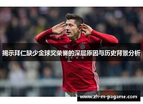 揭示拜仁缺少金球奖荣誉的深层原因与历史背景分析 揭示拜仁缺少金球奖荣誉的深层原因与历史背景分析