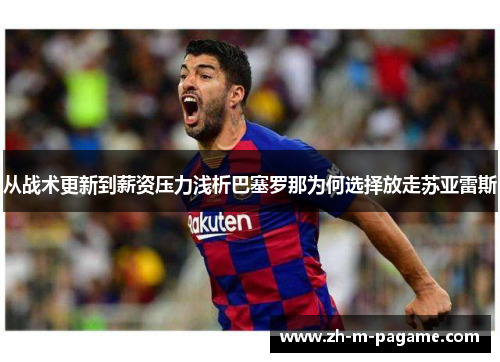 从战术更新到薪资压力浅析巴塞罗那为何选择放走苏亚雷斯 从战术更新到薪资压力浅析巴塞罗那为何选择放走苏亚雷斯