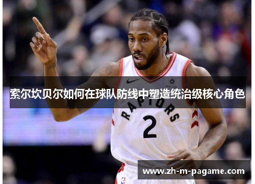 索尔坎贝尔如何在球队防线中塑造统治级核心角色 索尔坎贝尔如何在球队防线中塑造统治级核心角色