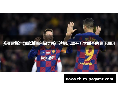 苏亚雷斯告别欧洲舞台探寻新征途揭示离开五大联赛的真正原因 苏亚雷斯告别欧洲舞台探寻新征途揭示离开五大联赛的真正原因