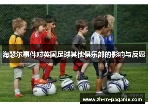 海瑟尔事件对英国足球其他俱乐部的影响与反思 海瑟尔事件对英国足球其他俱乐部的影响与反思