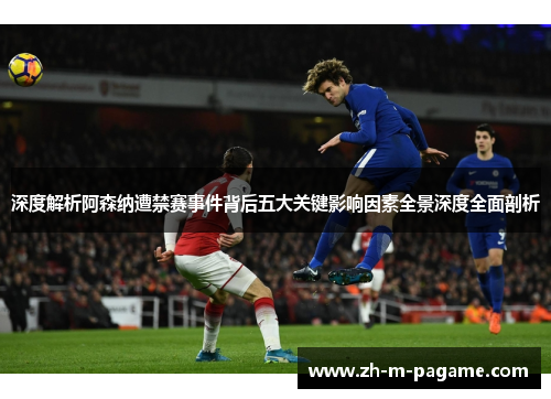 深度解析阿森纳遭禁赛事件背后五大关键影响因素全景深度全面剖析 深度解析阿森纳遭禁赛事件背后五大关键影响因素全景深度全面剖析