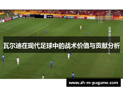 瓦尔迪在现代足球中的战术价值与贡献分析