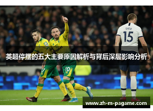 英超停摆的五大主要原因解析与背后深层影响分析 英超停摆的五大主要原因解析与背后深层影响分析