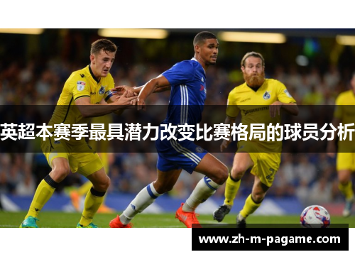 英超本赛季最具潜力改变比赛格局的球员分析 英超本赛季最具潜力改变比赛格局的球员分析