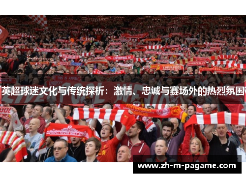 英超球迷文化与传统探析:激情、忠诚与赛场外的热烈氛围 英超球迷文化与传统探析:激情、忠诚与赛场外的热烈氛围