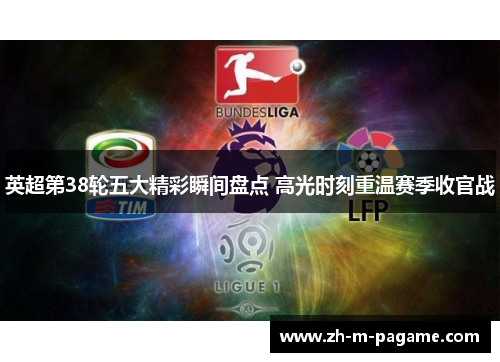 英超第38轮五大精彩瞬间盘点 高光时刻重温赛季收官战 英超第38轮五大精彩瞬间盘点 高光时刻重温赛季收官战