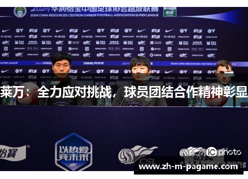 莱万:全力应对挑战,球员团结合作精神彰显 莱万:全力应对挑战,球员团结合作精神彰显