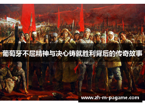 葡萄牙不屈精神与决心铸就胜利背后的传奇故事 葡萄牙不屈精神与决心铸就胜利背后的传奇故事