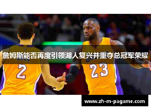 詹姆斯能否再度引领湖人复兴并重夺总冠军荣耀 詹姆斯能否再度引领湖人复兴并重夺总冠军荣耀