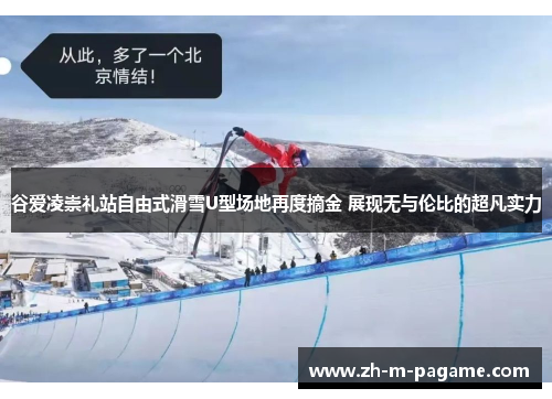 谷爱凌崇礼站自由式滑雪U型场地再度摘金 展现无与伦比的超凡实力 谷爱凌崇礼站自由式滑雪U型场地再度摘金 展现无与伦比的超凡实力